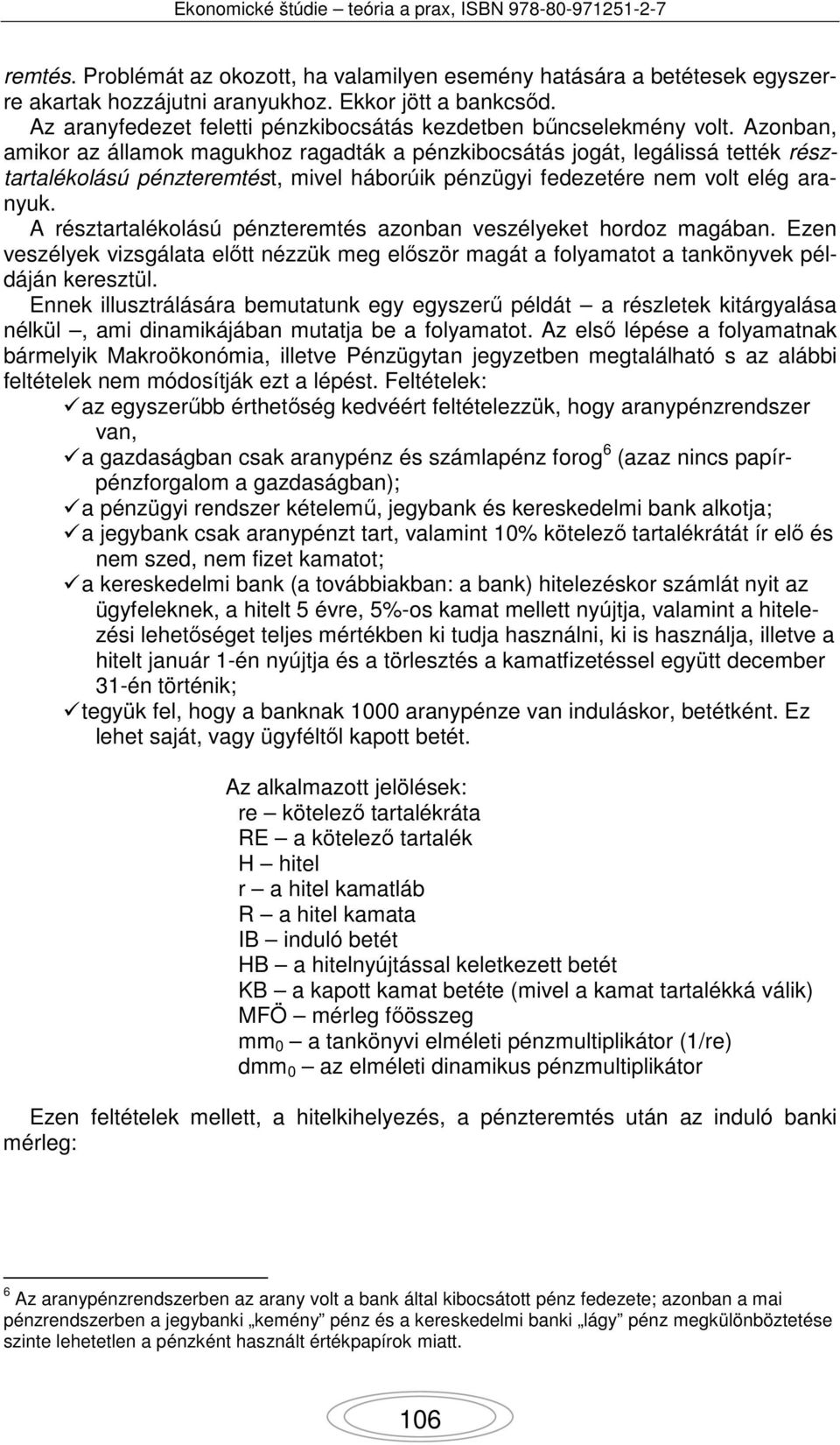 Azonban, amikor az államok magukhoz ragadták a pénzkibocsátás jogát, legálissá tették résztartalékolású pénzteremtést, mivel háborúik pénzügyi fedezetére nem volt elég aranyuk.