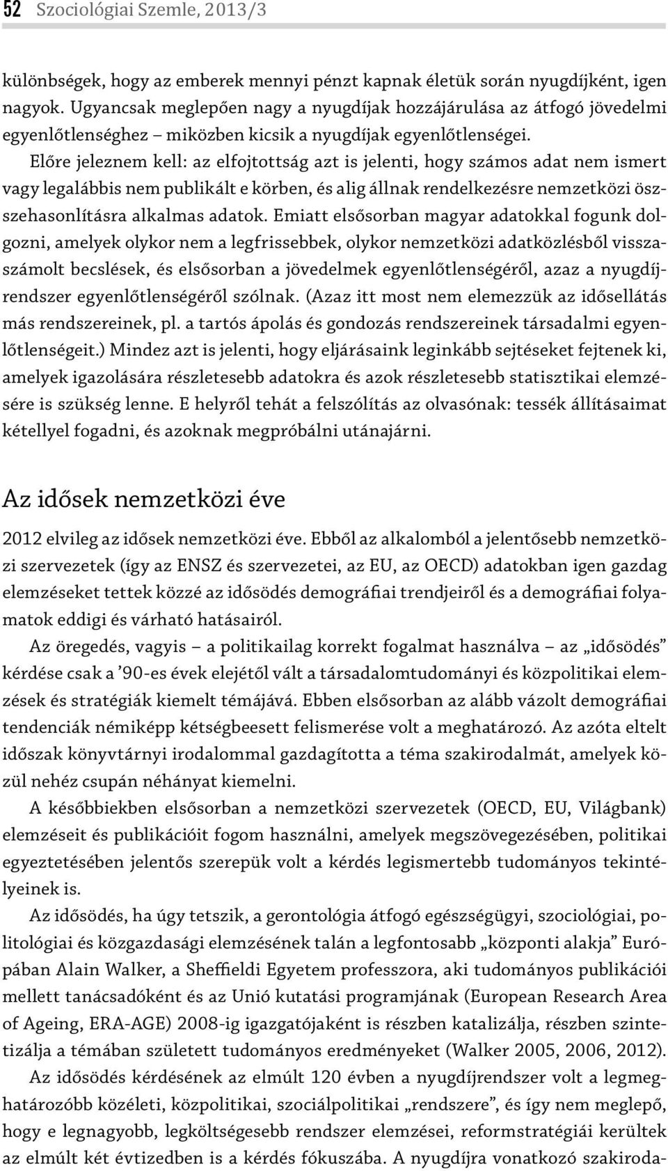 Előre jeleznem kell: az elfojtottság azt is jelenti, hogy számos adat nem ismert vagy legalábbis nem publikált e körben, és alig állnak rendelkezésre nemzetközi öszszehasonlításra alkalmas adatok.