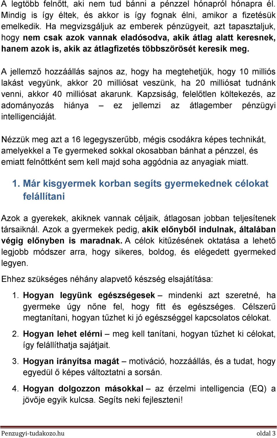 A jellemző hozzáállás sajnos az, hogy ha megtehetjük, hogy 10 milliós lakást vegyünk, akkor 20 milliósat veszünk, ha 20 milliósat tudnánk venni, akkor 40 milliósat akarunk.