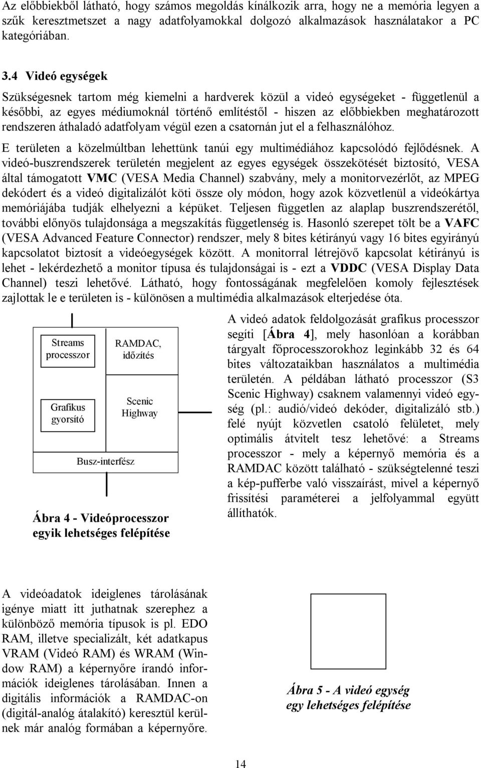 rendszeren áthaladó adatfolyam végül ezen a csatornán jut el a felhasználóhoz. E területen a közelmúltban lehettünk tanúi egy multimédiához kapcsolódó fejlődésnek.