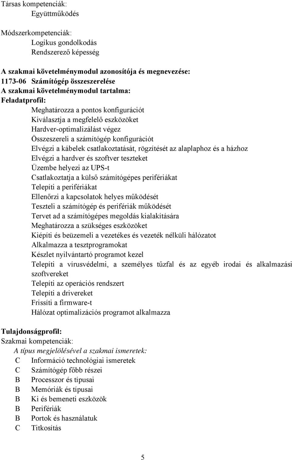 csatlakoztatását, rögzítését az alaplaphoz és a házhoz Elvégzi a hardver és szoftver teszteket Üzembe helyezi az UPS-t Csatlakoztatja a külső számítógépes perifériákat Telepíti a perifériákat