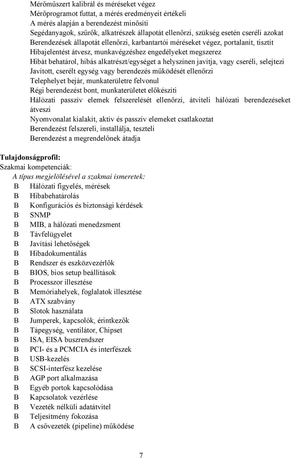 alkatrészt/egységet a helyszínen javítja, vagy cseréli, selejtezi Javított, cserélt egység vagy berendezés működését ellenőrzi Telephelyet bejár, munkaterületre felvonul Régi berendezést bont,