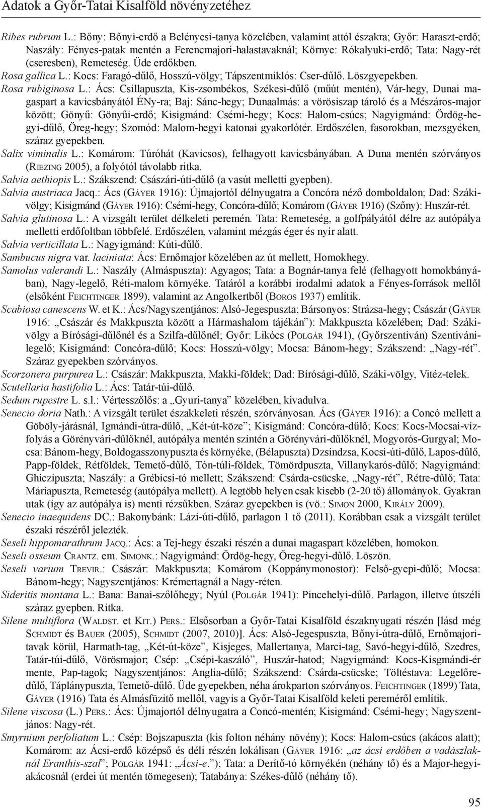 (cseresben), Remeteség. Üde erdőkben. Rosa gallica L.: Kocs: Faragó-dűlő, Hosszú-völgy; Tápszentmiklós: Cser-dűlő. Löszgyepekben. Rosa rubiginosa L.