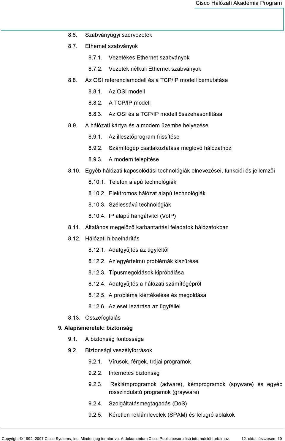 9.3. A modem telepítése 8.10. Egyéb hálózati kapcsolódási technológiák elnevezései, funkciói és jellemzıi 8.10.1. Telefon alapú technológiák 8.10.2. Elektromos hálózat alapú technológiák 8.10.3. Szélessávú technológiák 8.