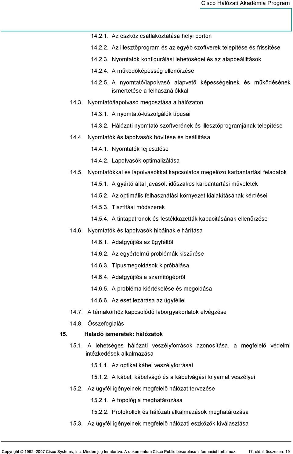 4. Nyomtatók és lapolvasók bıvítése és beállítása 14.4.1. Nyomtatók fejlesztése 14.4.2. Lapolvasók optimalizálása 14.5. Nyomtatókkal és lapolvasókkal kapcsolatos megelızı karbantartási feladatok 14.5.1. A gyártó által javasolt idıszakos karbantartási mőveletek 14.