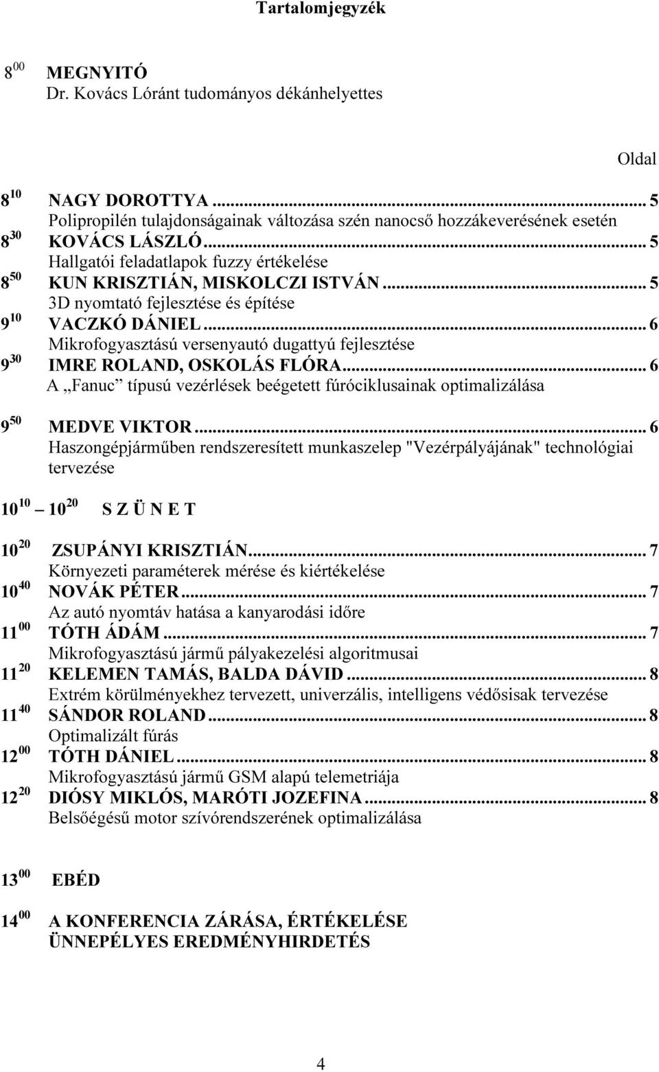 .. 6 Mikrofogyasztású versenyautó dugattyú fejlesztése 9 30 IMRE ROLAND, OSKOLÁS FLÓRA... 6 A Fanuc típusú vezérlések beégetett fúróciklusainak optimalizálása 9 50 MEDVE VIKTOR.