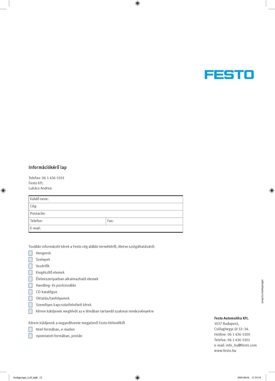 Élelmiszeriparban alkalmazható elemek Handling- és pozícionálás CD-katalógus Oktatás/tanfolyamok Személyes kapcsolatfelvételt kérek Kérem küldjenek meghívót az e témában tartandó szakmai