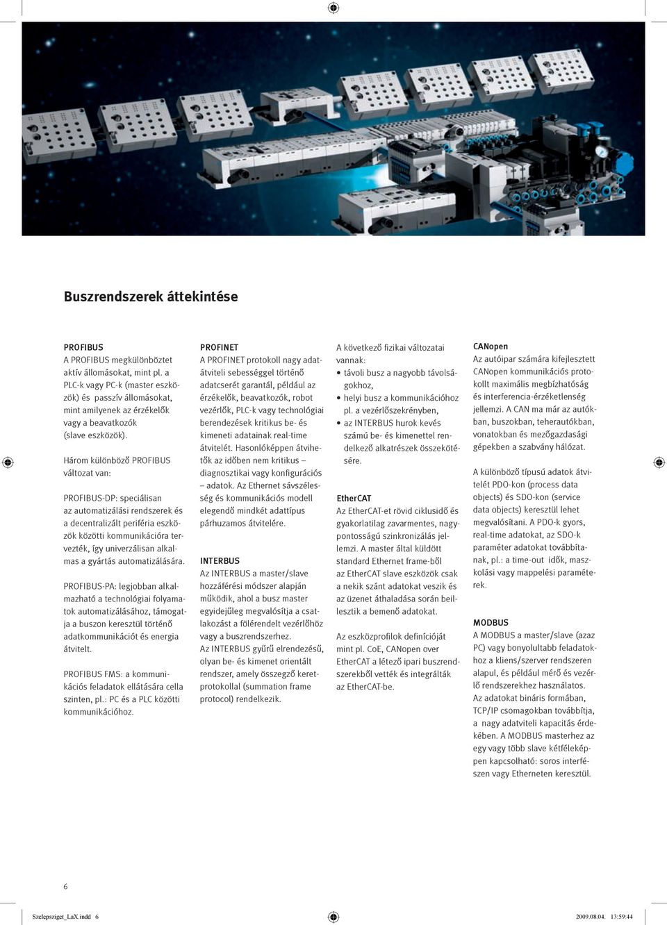 Három különböző PROFIBUS változat van: PROFIBUS-DP: speciálisan az automatizálási rendszerek és a decentralizált periféria eszközök közötti kommunikációra tervezték, így univerzálisan alkalmas a