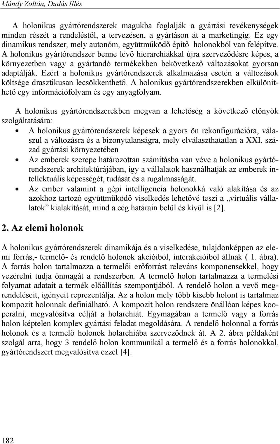 A holonikus gyártórendszer benne lévő hierarchiákkal újra szerveződésre képes, a környezetben vagy a gyártandó termékekben bekövetkező változásokat gyorsan adaptálják.