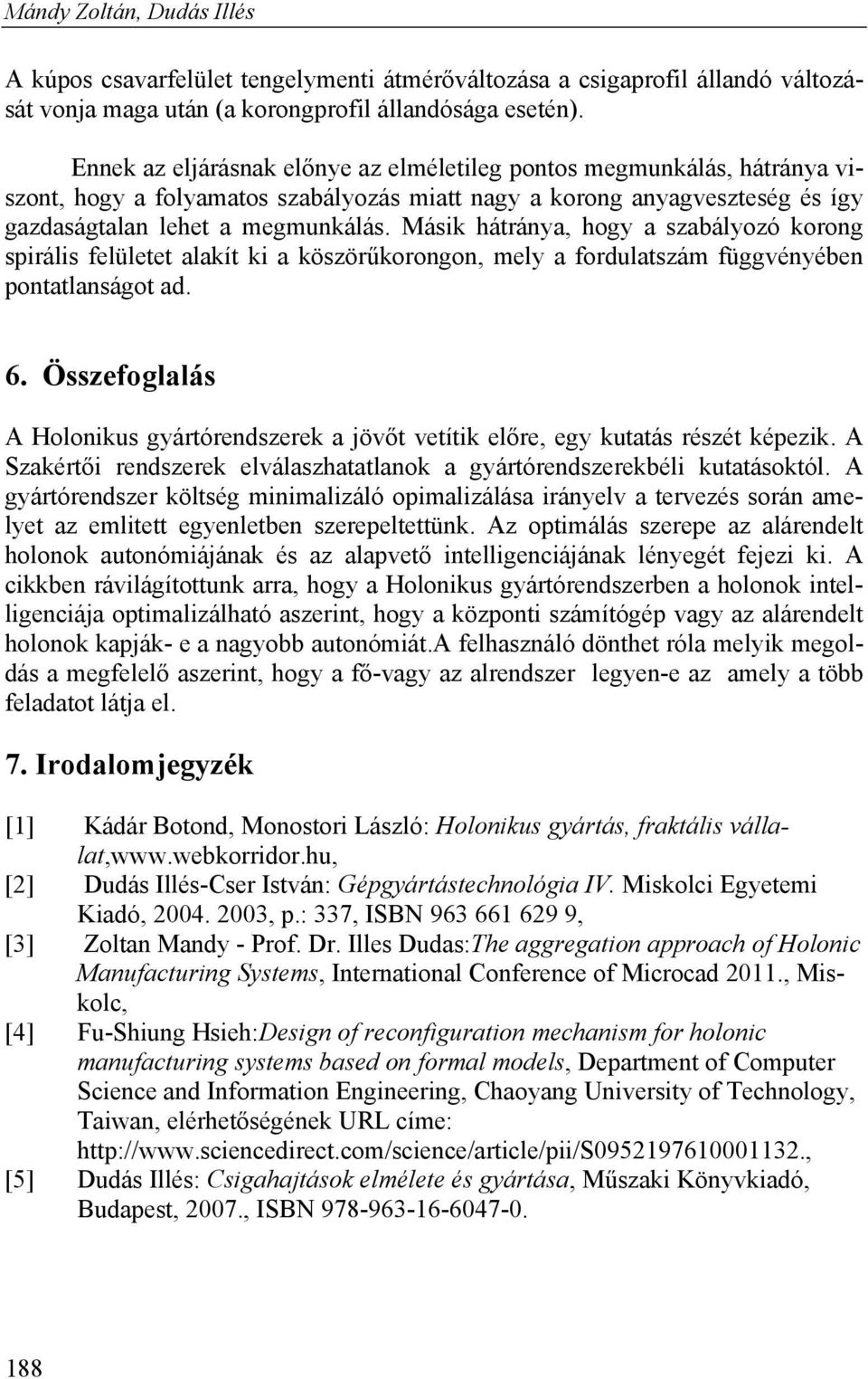 Másik hátránya, hogy a szabályozó korong spirális felületet alakít ki a köszörűkorongon, mely a fordulatszám függvényében pontatlanságot ad. 6.