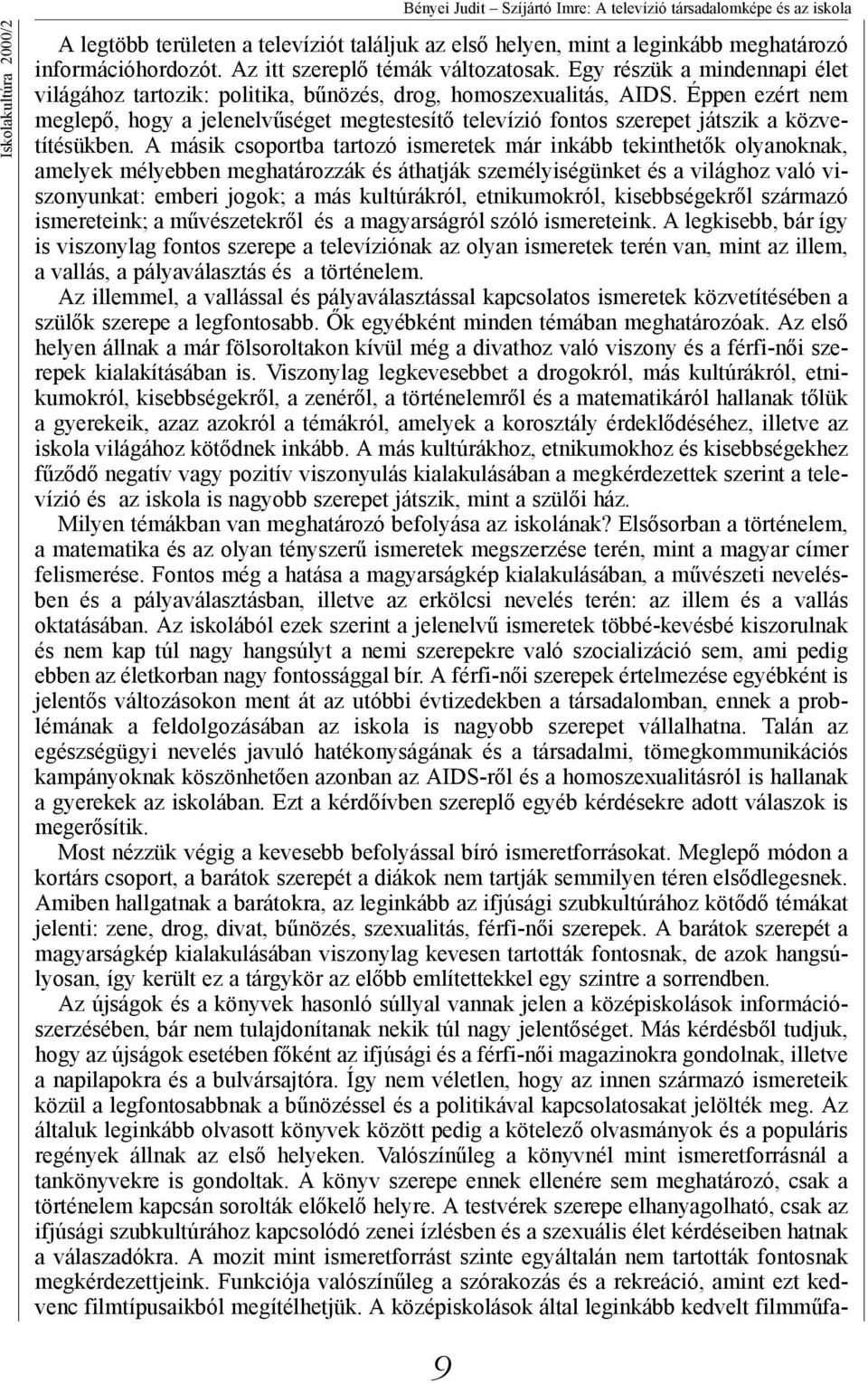 Éppen ezért nem meglepő, hogy a jelenelvűséget megtestesítő televízió fontos szerepet játszik a közvetítésükben.