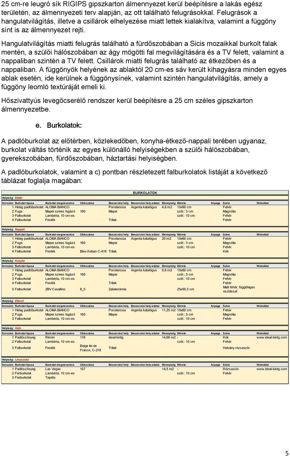 Hangulatvilágítás miatti felugrás található a fürdőszobában a Sicis mozaikkal burkolt falak mentén, a szülői hálószobában az ágy mögötti fal megvilágítására és a TV felett, valamint a nappaliban