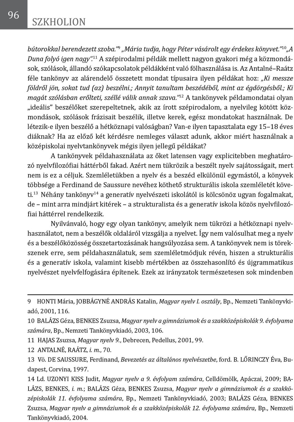 Az Antalné Raátz féle tankönyv az alárendelő összetett mondat típusaira ilyen példákat hoz: Ki messze földről jön, sokat tud (az) beszélni.; Annyit tanultam beszédéből, mint az égdörgésből.