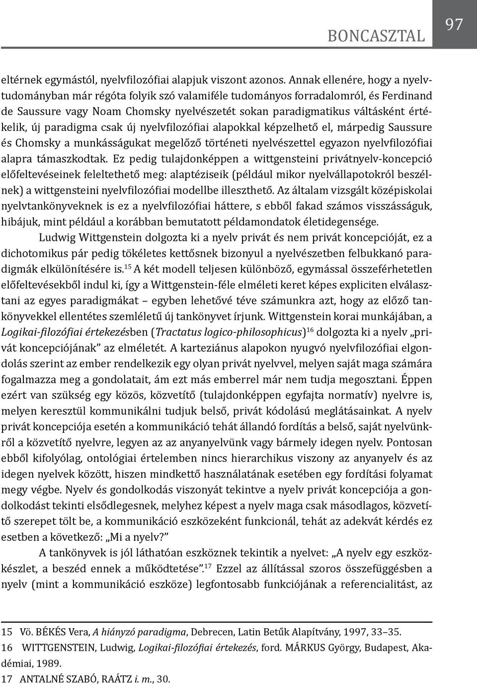 új paradigma csak új nyelvfilozófiai alapokkal képzelhető el, márpedig Saussure és Chomsky a munkásságukat megelőző történeti nyelvészettel egyazon nyelvfilozófiai alapra támaszkodtak.