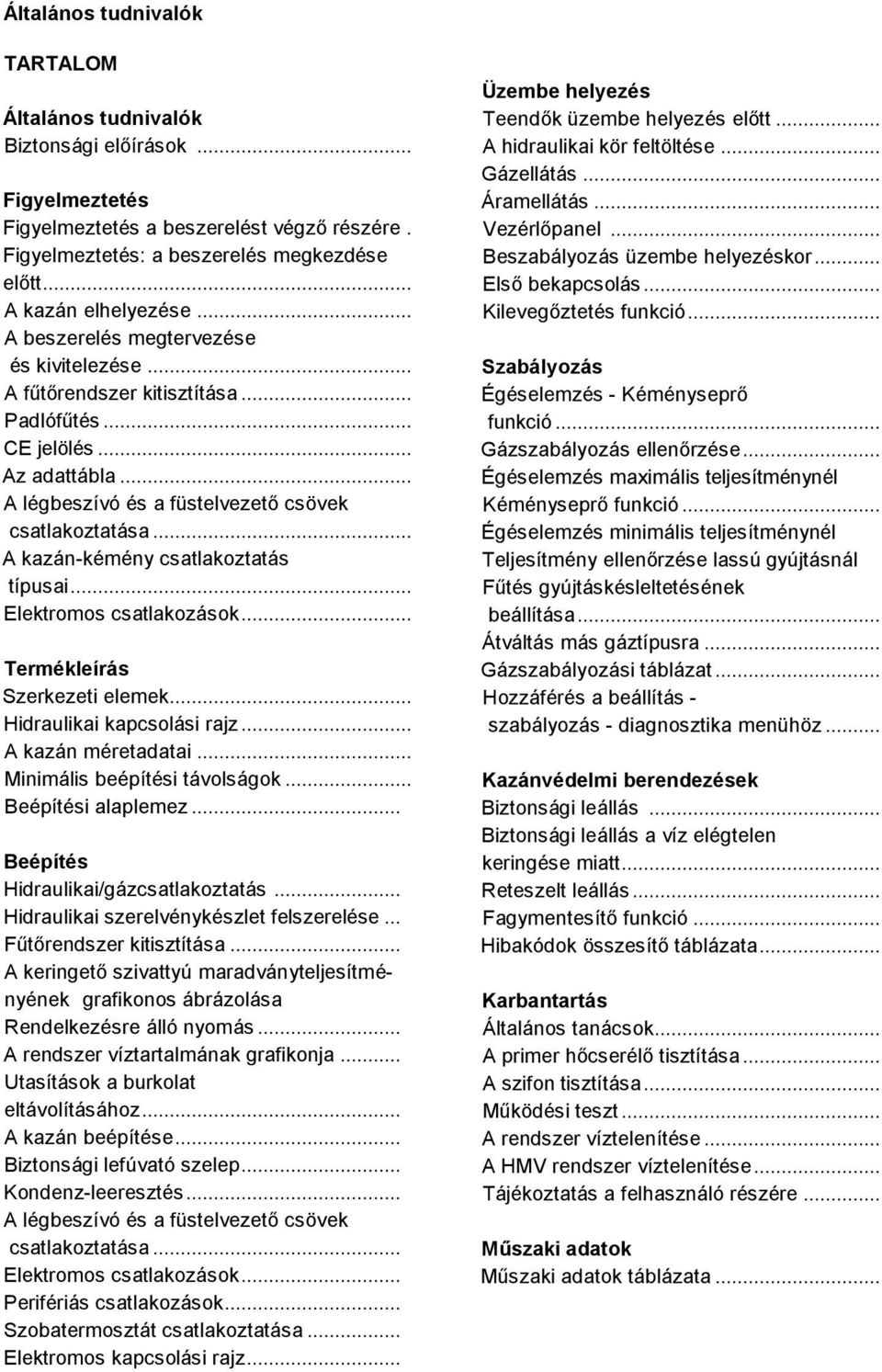 .. A kazán-kémény csatlakoztatás típusai... Elektromos csatlakozások... Termékleírás Szerkezeti elemek... Hidraulikai kapcsolási rajz... A kazán méretadatai... Minimális beépítési távolságok.