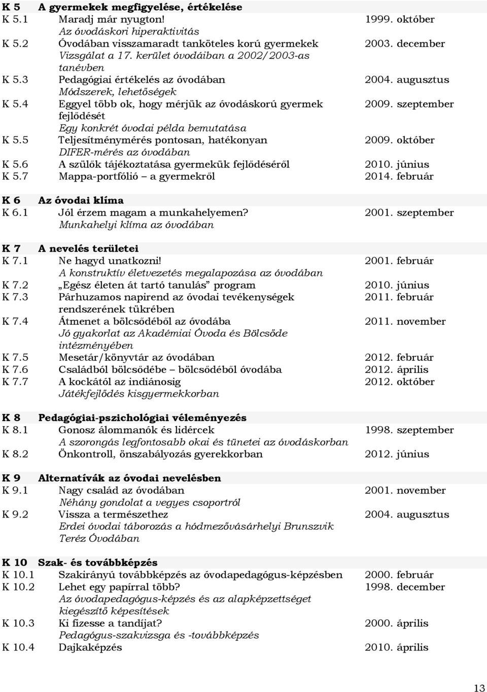 szeptember fejlődését Egy konkrét óvodai példa bemutatása K 5.5 Teljesítménymérés pontosan, hatékonyan 2009. október DIFER-mérés az óvodában K 5.6 A szülők tájékoztatása gyermekük fejlődéséről 2010.