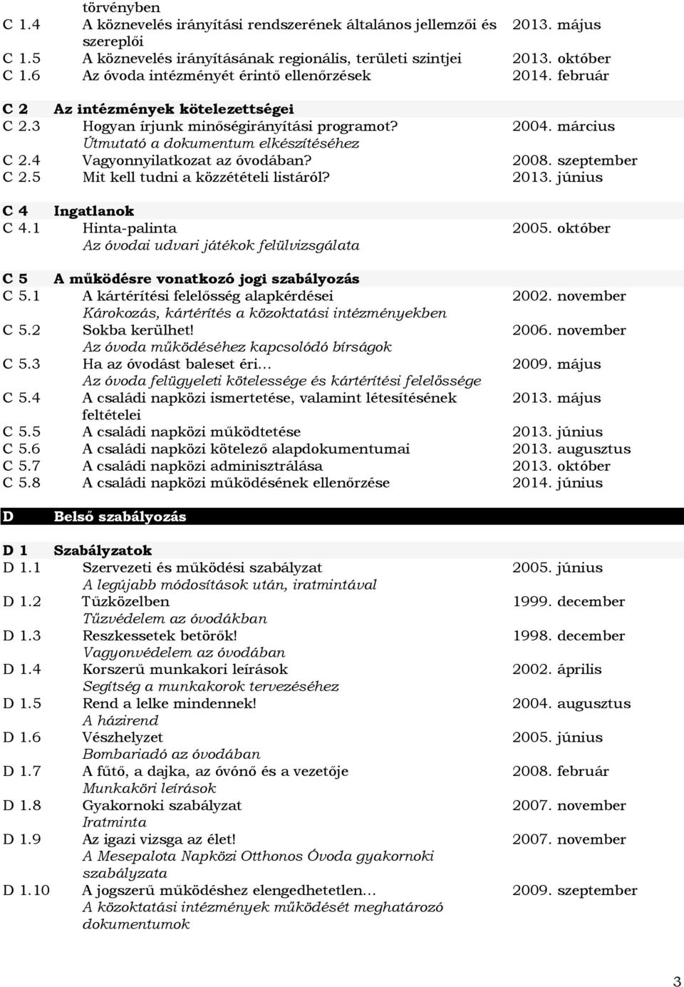 4 Vagyonnyilatkozat az óvodában? 2008. szeptember C 2.5 Mit kell tudni a közzétételi listáról? 2013. június C 4 Ingatlanok C 4.1 Hinta-palinta Az óvodai udvari játékok felülvizsgálata 2005.