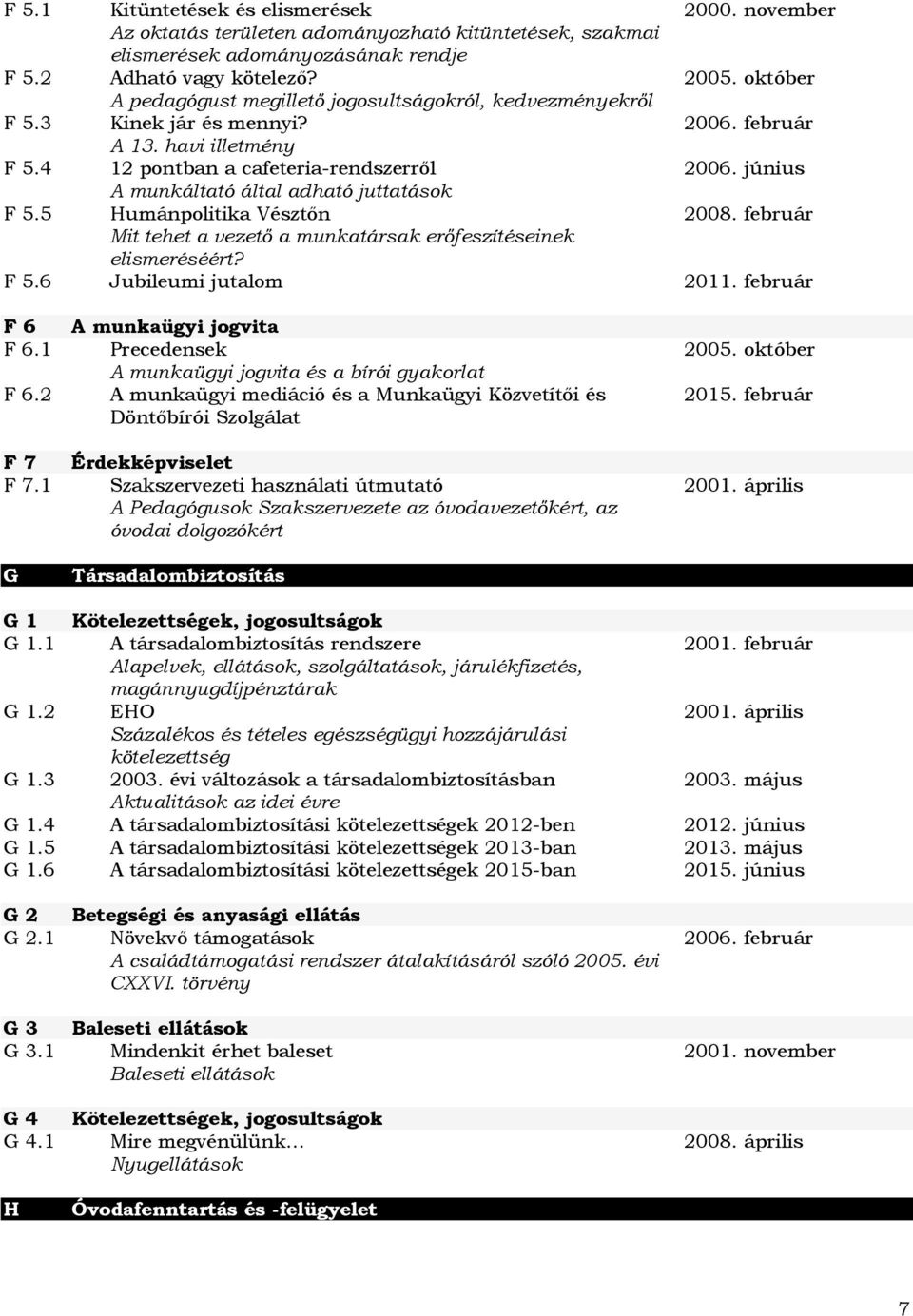 június A munkáltató által adható juttatások F 5.5 Humánpolitika Vésztőn 2008. február Mit tehet a vezető a munkatársak erőfeszítéseinek elismeréséért? F 5.6 Jubileumi jutalom 2011.