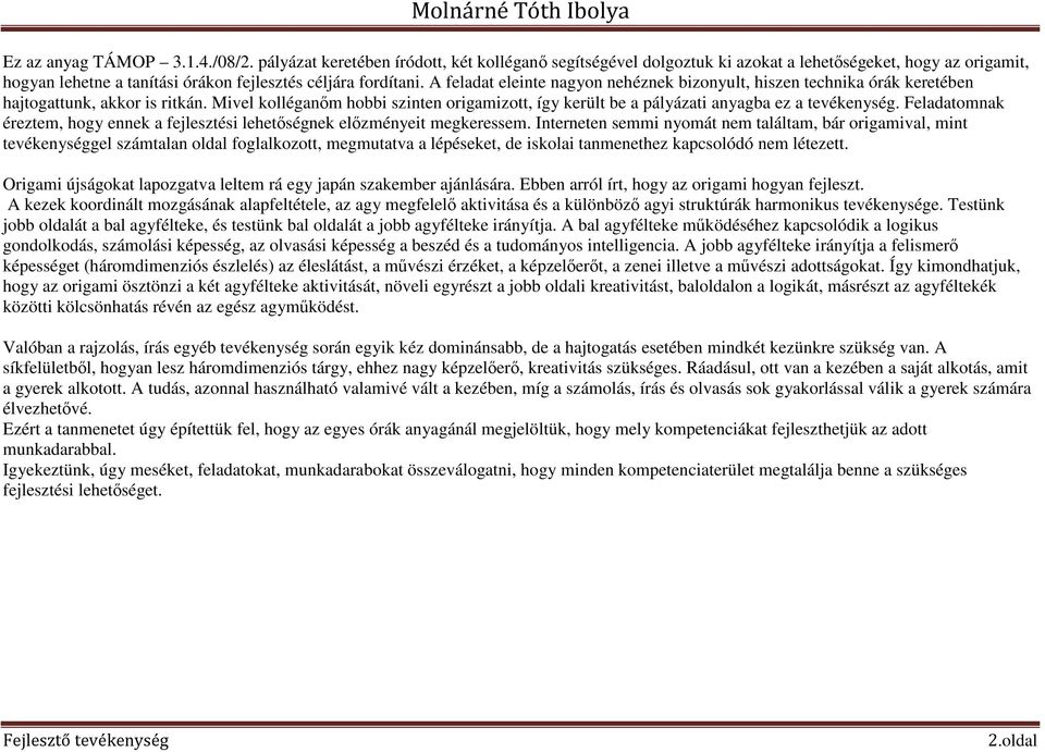 A feladat eleinte nagyon nehéznek bizonyult, hiszen órák keretében hajtogattunk, akkor is ritkán. Mivel kolléganőm hobbi szinten origamizott, így került be a pályázati anyagba ez a tevékenység.