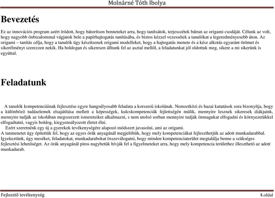 Az origami tanítás célja, hogy a tanulók úgy készítsenek origami modelleket, hogy a hajtogatás menete és a kész alkotás egyaránt örömet és sikerélményt szerezzen nekik.