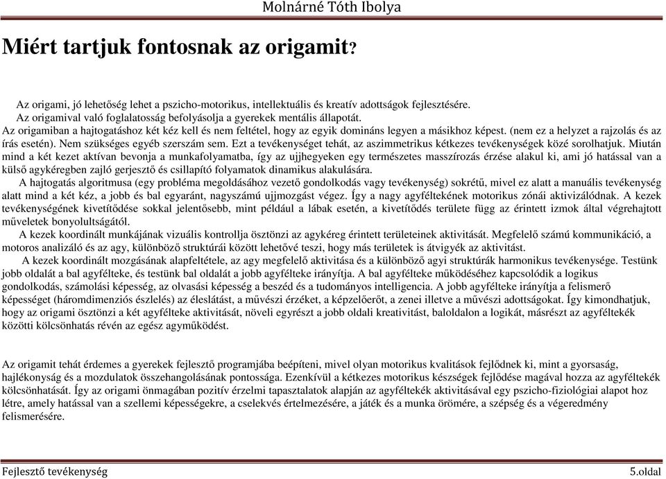 (nem ez a helyzet a olás és az írás esetén). Nem szükséges egyéb szerszám sem. Ezt a tevékenységet tehát, az aszimmetrikus kétkezes tevékenységek közé sorolhatjuk.