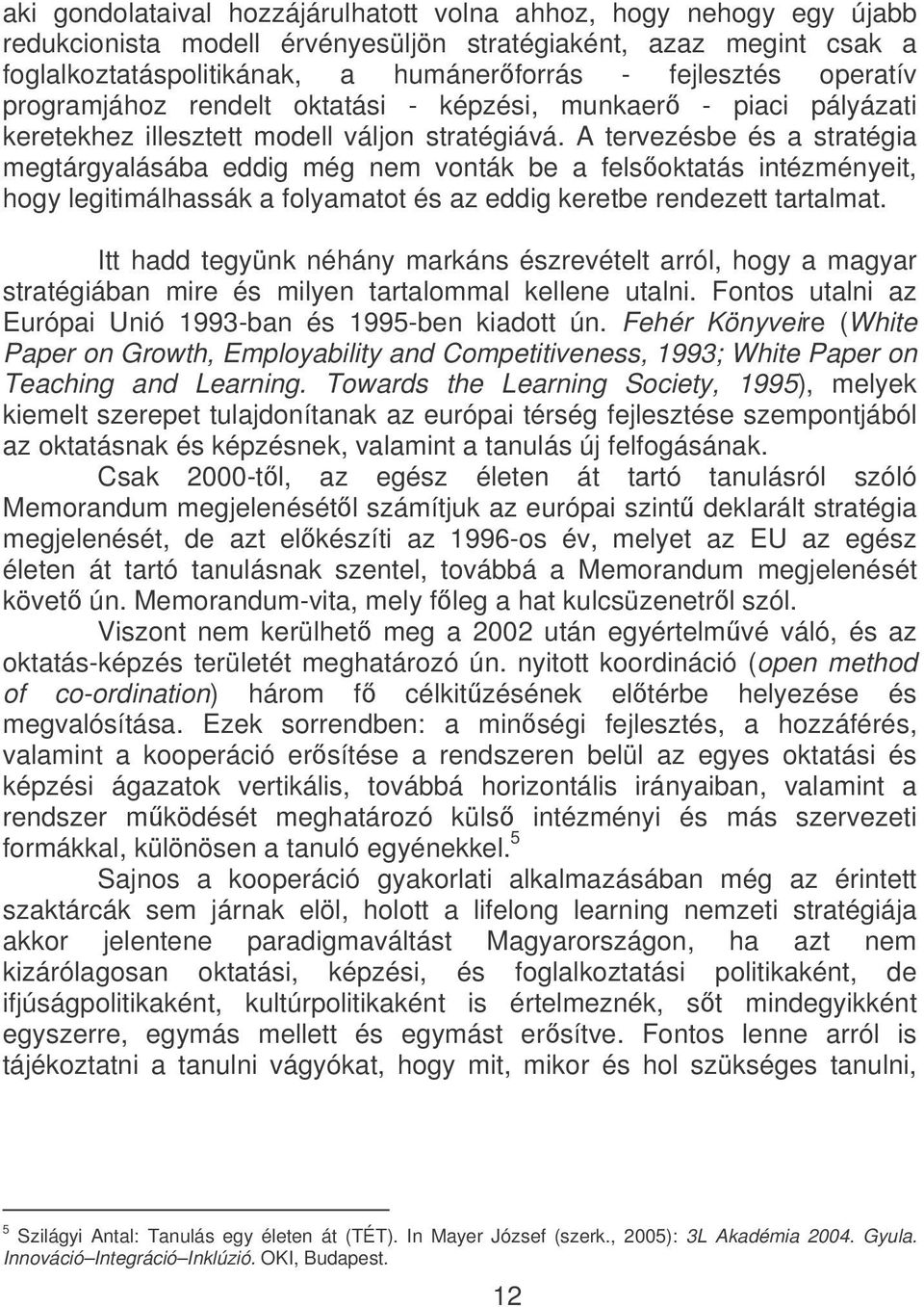 A tervezésbe és a stratégia megtárgyalásába eddig még nem vonták be a felsoktatás intézményeit, hogy legitimálhassák a folyamatot és az eddig keretbe rendezett tartalmat.