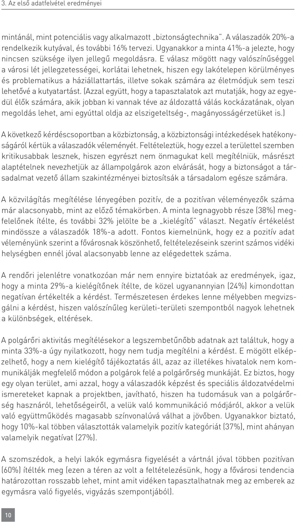 E válasz mögött nagy valószínűséggel a városi lét jellegzetességei, korlátai lehetnek, hiszen egy lakótelepen körülményes és problematikus a háziállattartás, illetve sokak számára az életmódjuk sem