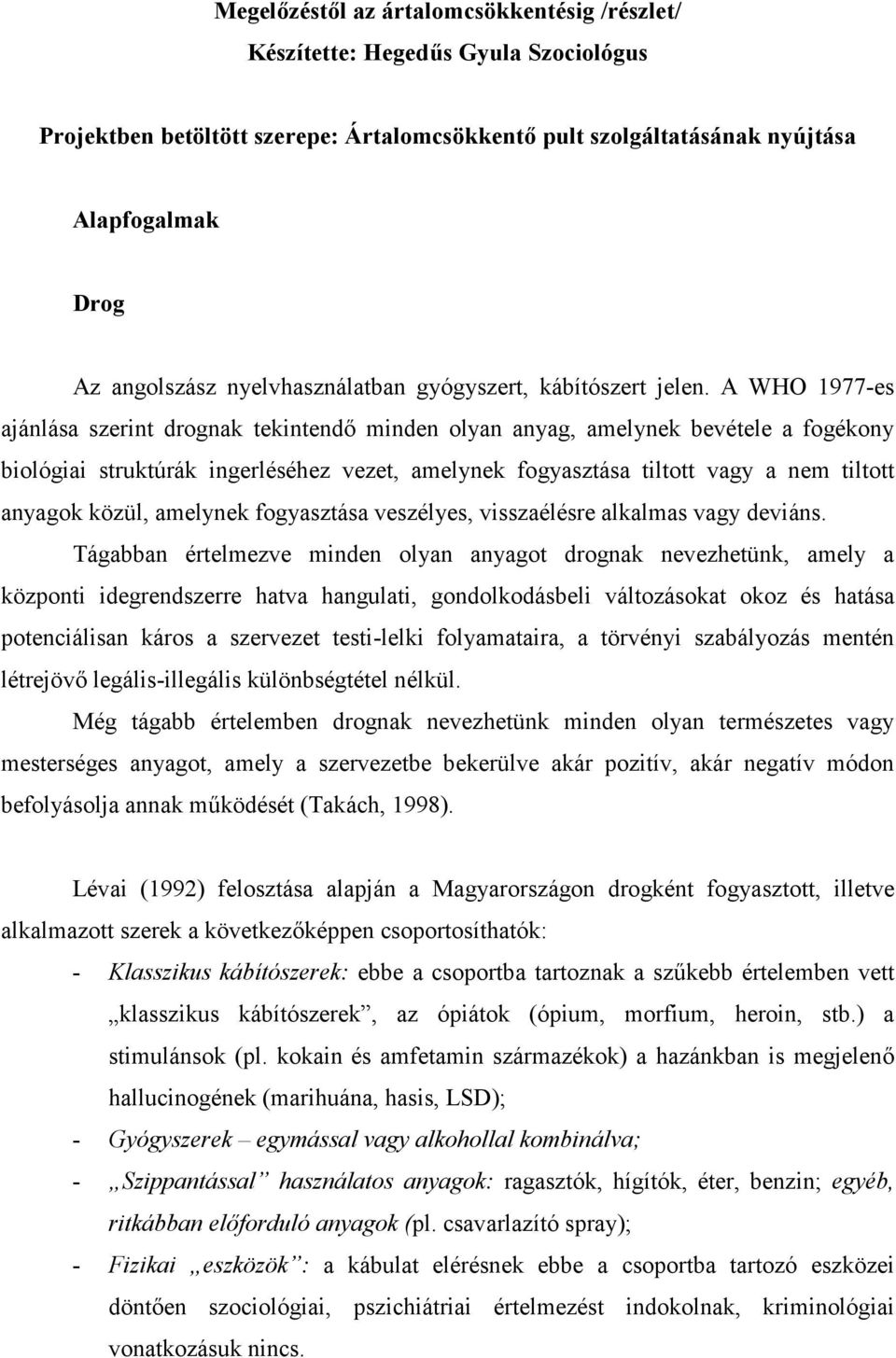 A WHO 1977-es ajánlása szerint drognak tekintendő minden olyan anyag, amelynek bevétele a fogékony biológiai struktúrák ingerléséhez vezet, amelynek fogyasztása tiltott vagy a nem tiltott anyagok