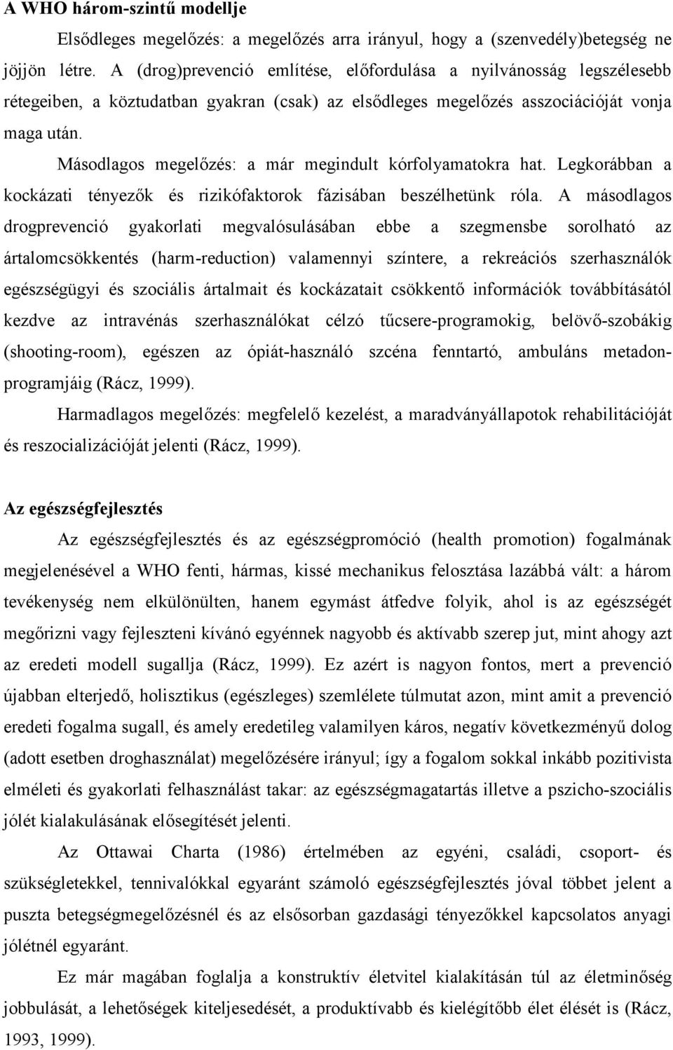 Másodlagos megelőzés: a már megindult kórfolyamatokra hat. Legkorábban a kockázati tényezők és rizikófaktorok fázisában beszélhetünk róla.