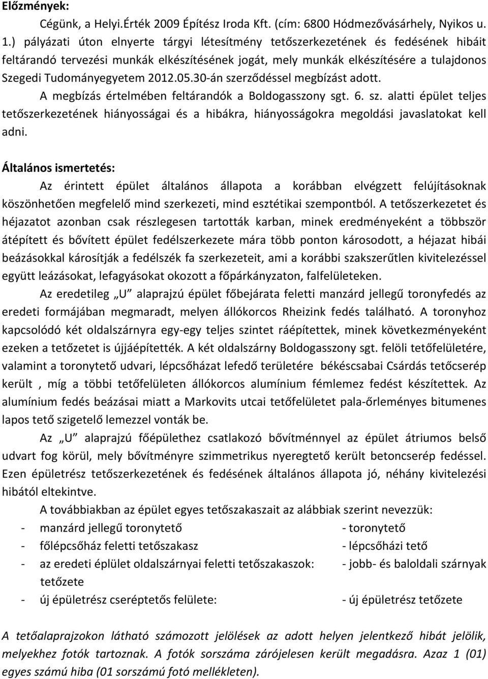 2012.05.30 án szerződéssel megbízást adott. A megbízás értelmében feltárandók a Boldogasszony sgt. 6. sz. alatti épület teljes tetőszerkezetének hiányosságai és a hibákra, hiányosságokra megoldási javaslatokat kell adni.