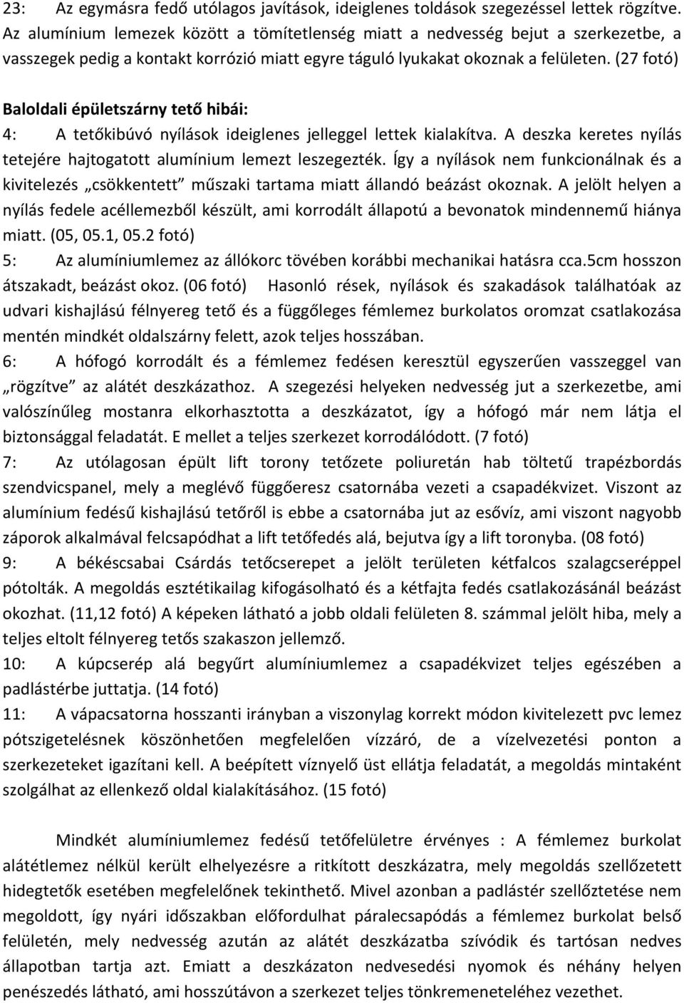 (27 fotó) Baloldali épületszárny tető hibái: 4: A tetőkibúvó nyílások ideiglenes jelleggel lettek kialakítva. A deszka keretes nyílás tetejére hajtogatott alumínium lemezt leszegezték.