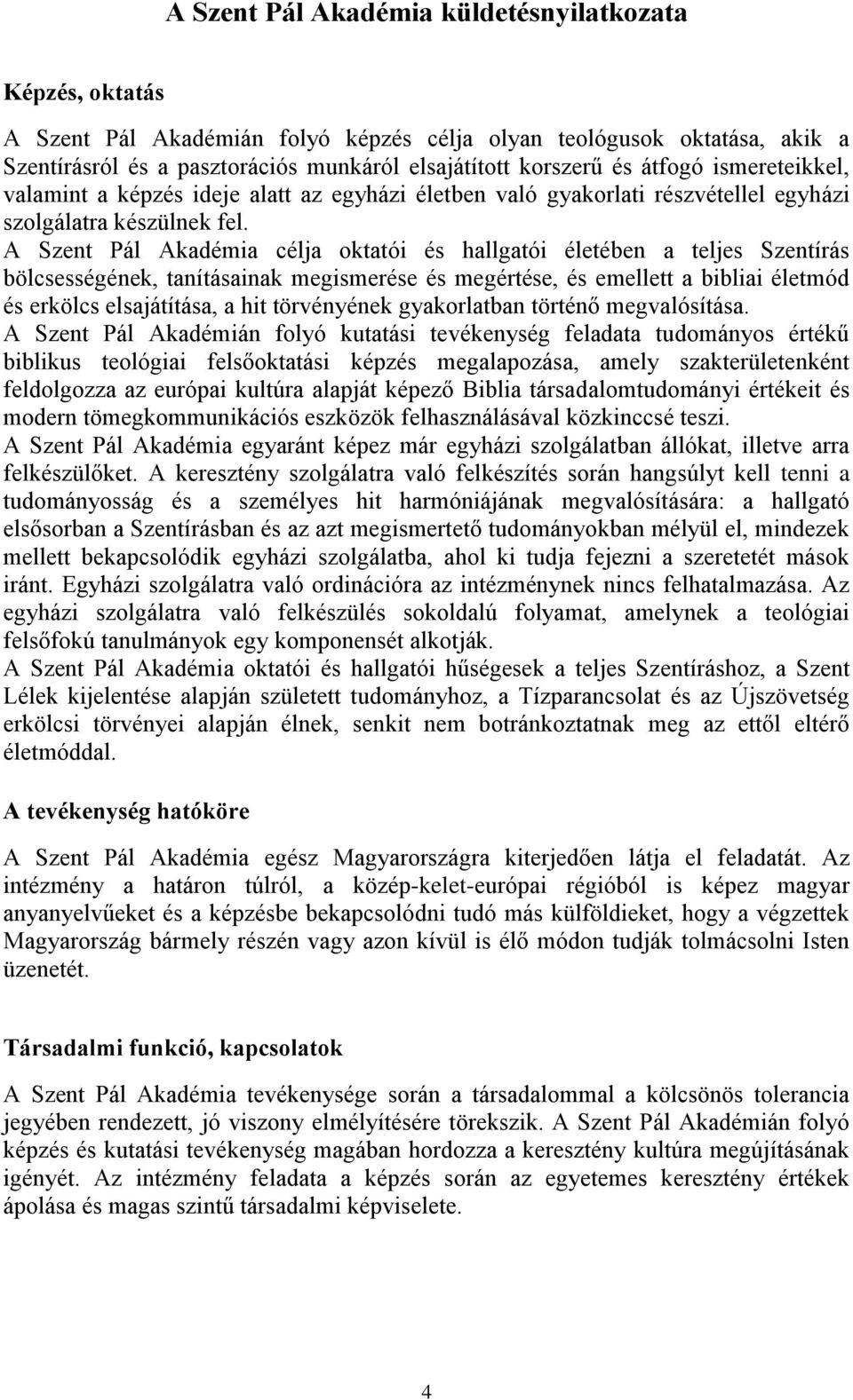 A Szent Pál Akadémia célja oktatói és hallgatói életében a teljes Szentírás bölcsességének, tanításainak megismerése és megértése, és emellett a bibliai életmód és erkölcs elsajátítása, a hit