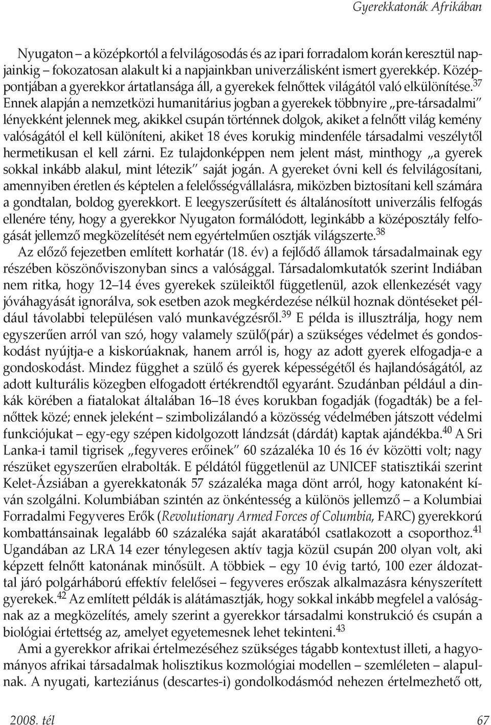 37 Ennek alapján a nemzetközi humanitárius jogban a gyerekek többnyire pre-társadalmi lényekként jelennek meg, akikkel csupán történnek dolgok, akiket a felnőtt világ kemény valóságától el kell