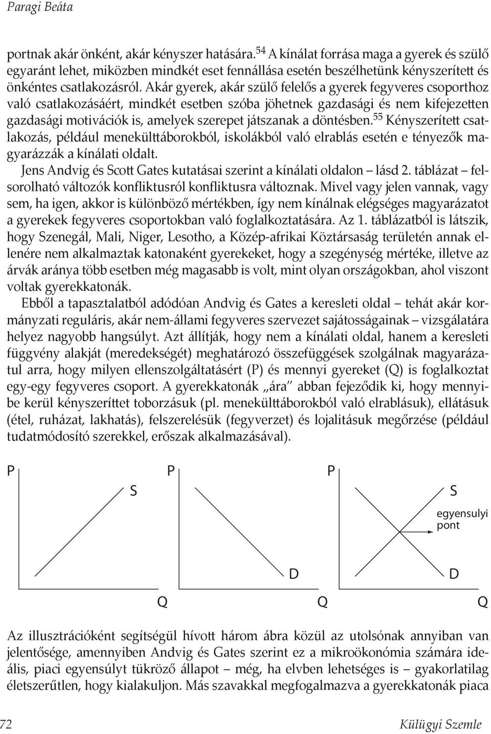 Akár gyerek, akár szülő felelős a gyerek fegyveres csoporthoz való csatlakozásáért, mindkét esetben szóba jöhetnek gazdasági és nem kifejezetten gazdasági motivációk is, amelyek szerepet játszanak a