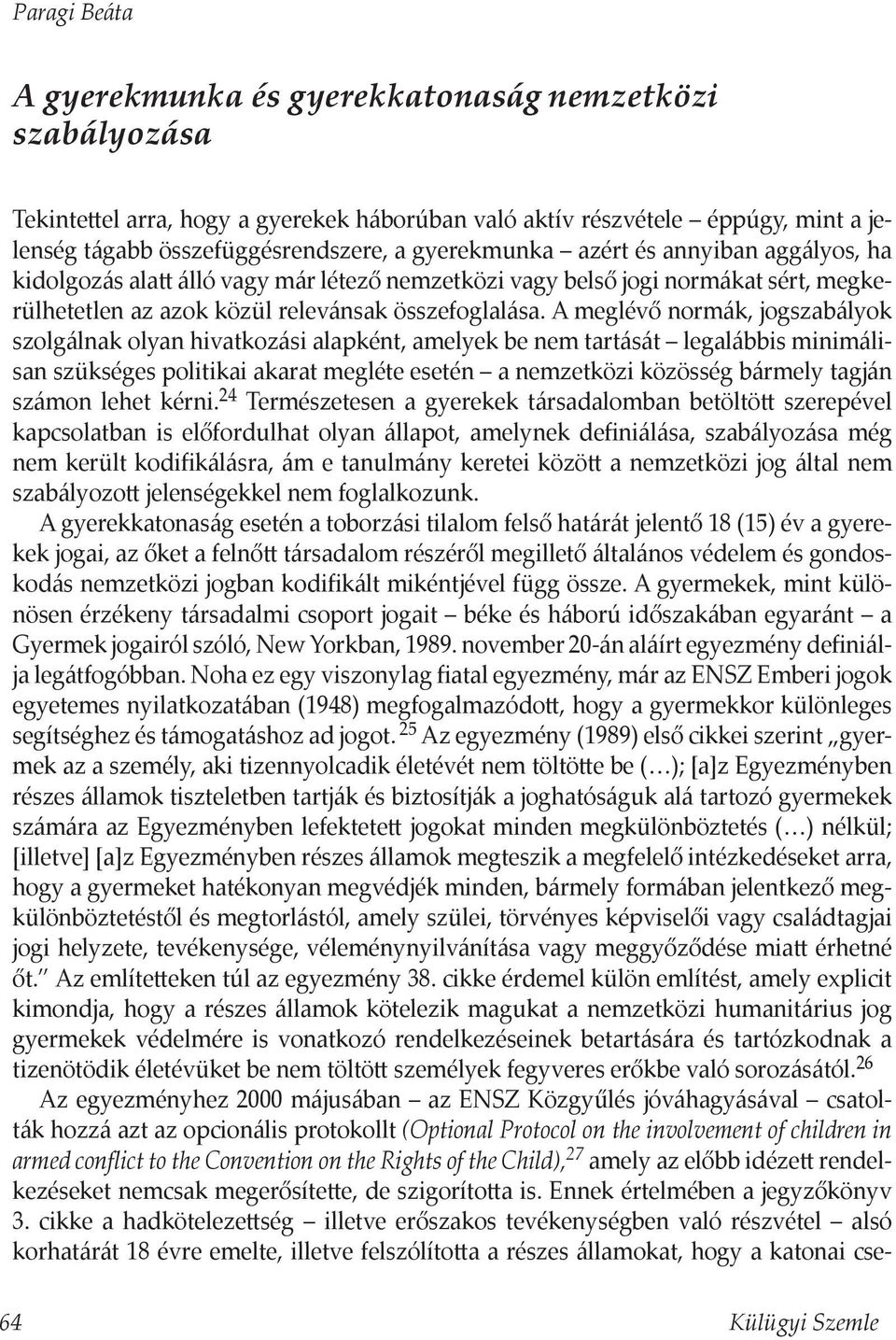 A meglévő normák, jogszabályok szolgálnak olyan hivatkozási alapként, amelyek be nem tartását legalábbis minimálisan szükséges politikai akarat megléte esetén a nemzetközi közösség bármely tagján