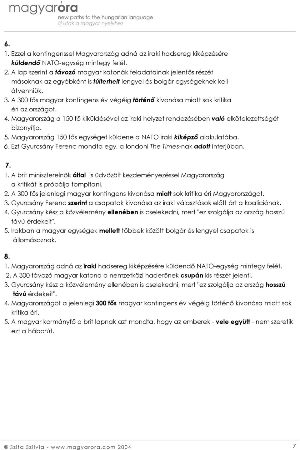 A 300 fős magyar kontingens év végéig történő kivonása miatt sok kritika éri az országot. 4. Magyarország a 150 fő kiküldésével az iraki helyzet rendezésében való elkötelezettségét bizonyítja. 5.