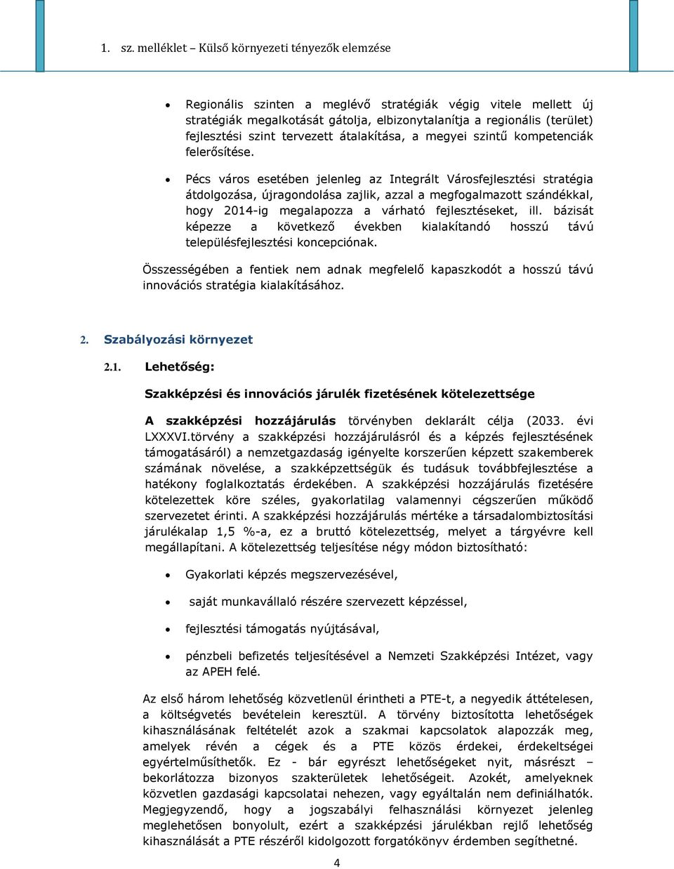 Pécs város esetében jelenleg az Integrált Városfejlesztési stratégia átdolgozása, újragondolása zajlik, azzal a megfogalmazott szándékkal, hogy 2014-ig megalapozza a várható fejlesztéseket, ill.