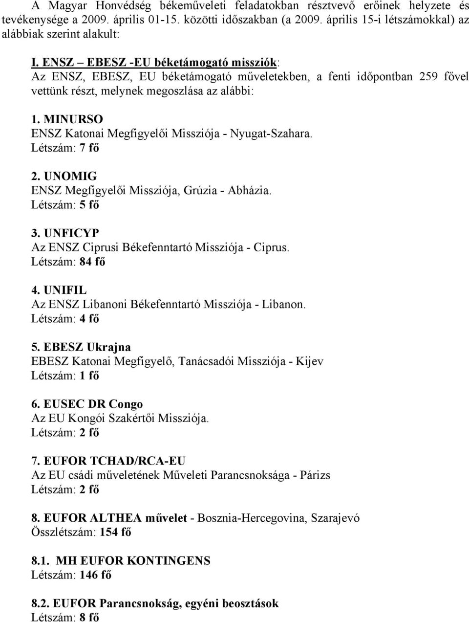 MINURSO ENSZ Katonai Megfigyelői Missziója - Nyugat-Szahara. Létszám: 7 fő 2. UNOMIG ENSZ Megfigyelői Missziója, Grúzia - Abházia. Létszám: 5 fő 3.