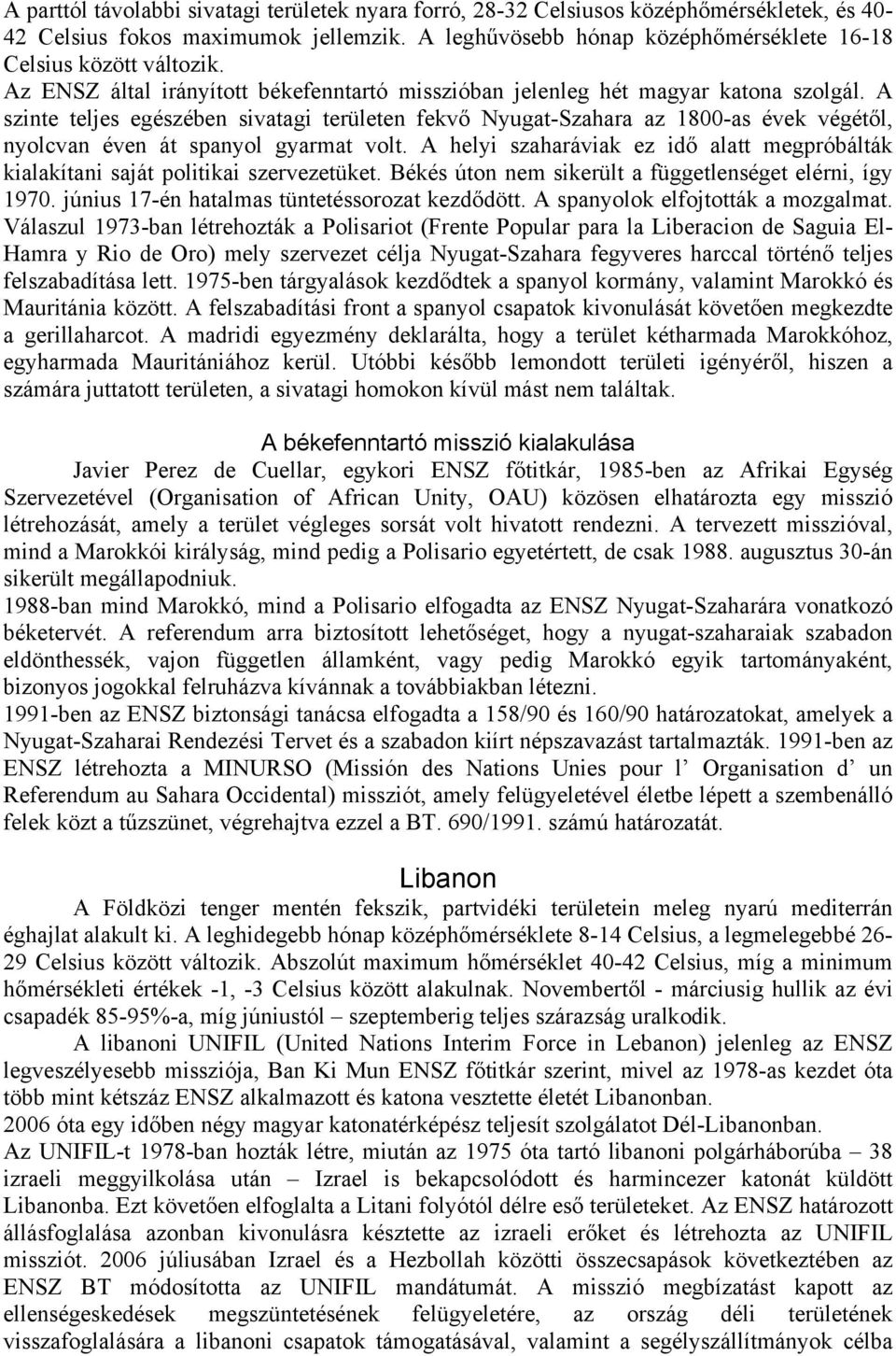 A szinte teljes egészében sivatagi területen fekvő Nyugat-Szahara az 1800-as évek végétől, nyolcvan éven át spanyol gyarmat volt.