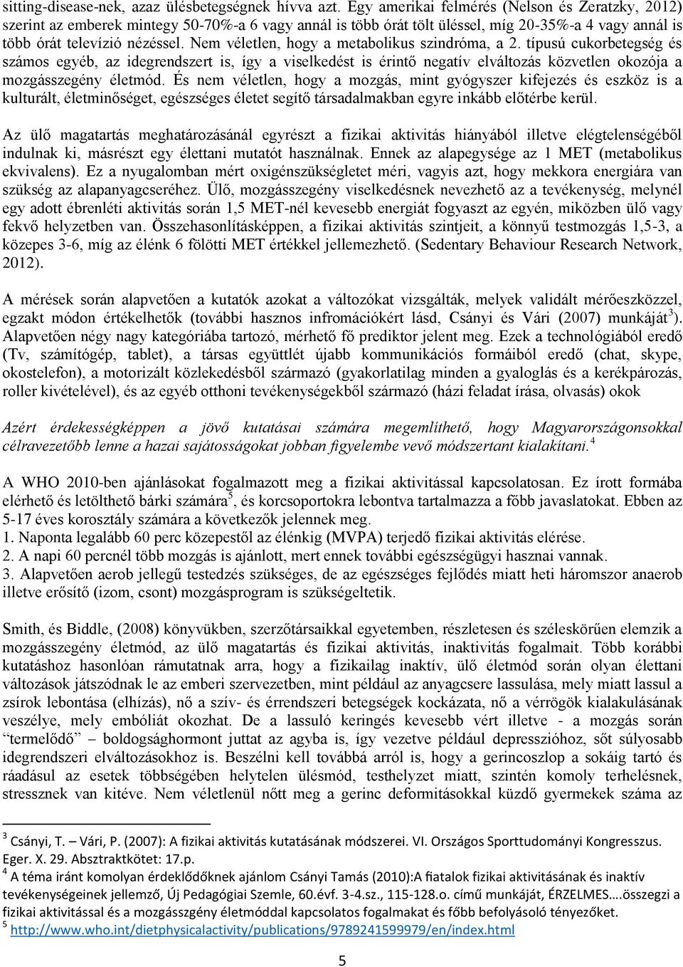 Nem véletlen, hogy a metabolikus szindróma, a 2. típusú cukorbetegség és számos egyéb, az idegrendszert is, így a viselkedést is érintő negatív elváltozás közvetlen okozója a mozgásszegény életmód.