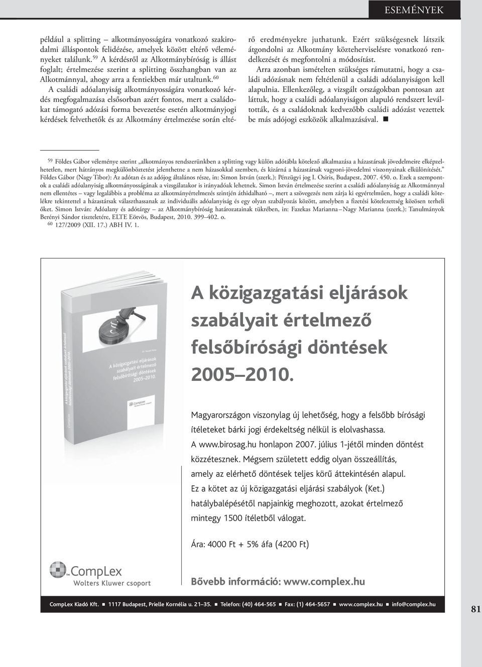 60 A családi adóalanyiság alkotmányosságára vonatkozó kérdés megfogalmazása elsősorban azért fontos, mert a családokat támogató adózási forma bevezetése esetén alkotmányjogi kérdések felvethetők és