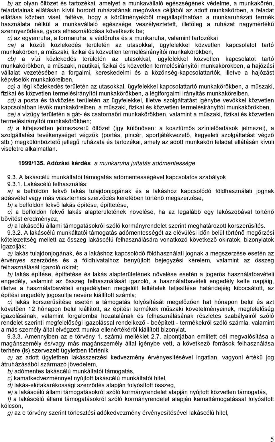 szennyeződése, gyors elhasználódása következik be; c) az egyenruha, a formaruha, a védőruha és a munkaruha, valamint tartozékai ca) a közúti közlekedés területén az utasokkal, ügyfelekkel közvetlen