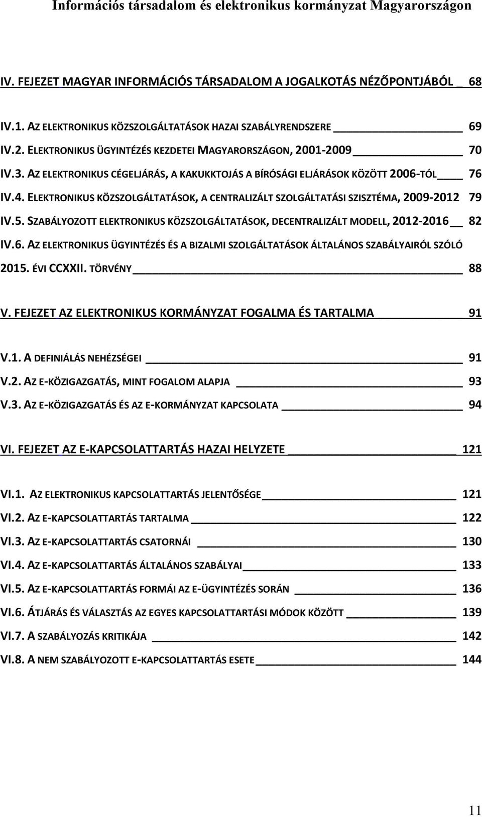 AZ ELEKTRONIKUS CÉGELJÁRÁS, A KAKUKKTOJÁS A BÍRÓSÁGI ELJÁRÁSOK KÖZÖTT 2006-TÓL 76 IV.4. ELEKTRONIKUS KÖZSZOLGÁLTATÁSOK, A CENTRALIZÁLT SZOLGÁLTATÁSI SZISZTÉMA, 2009-2012 79 IV.5.