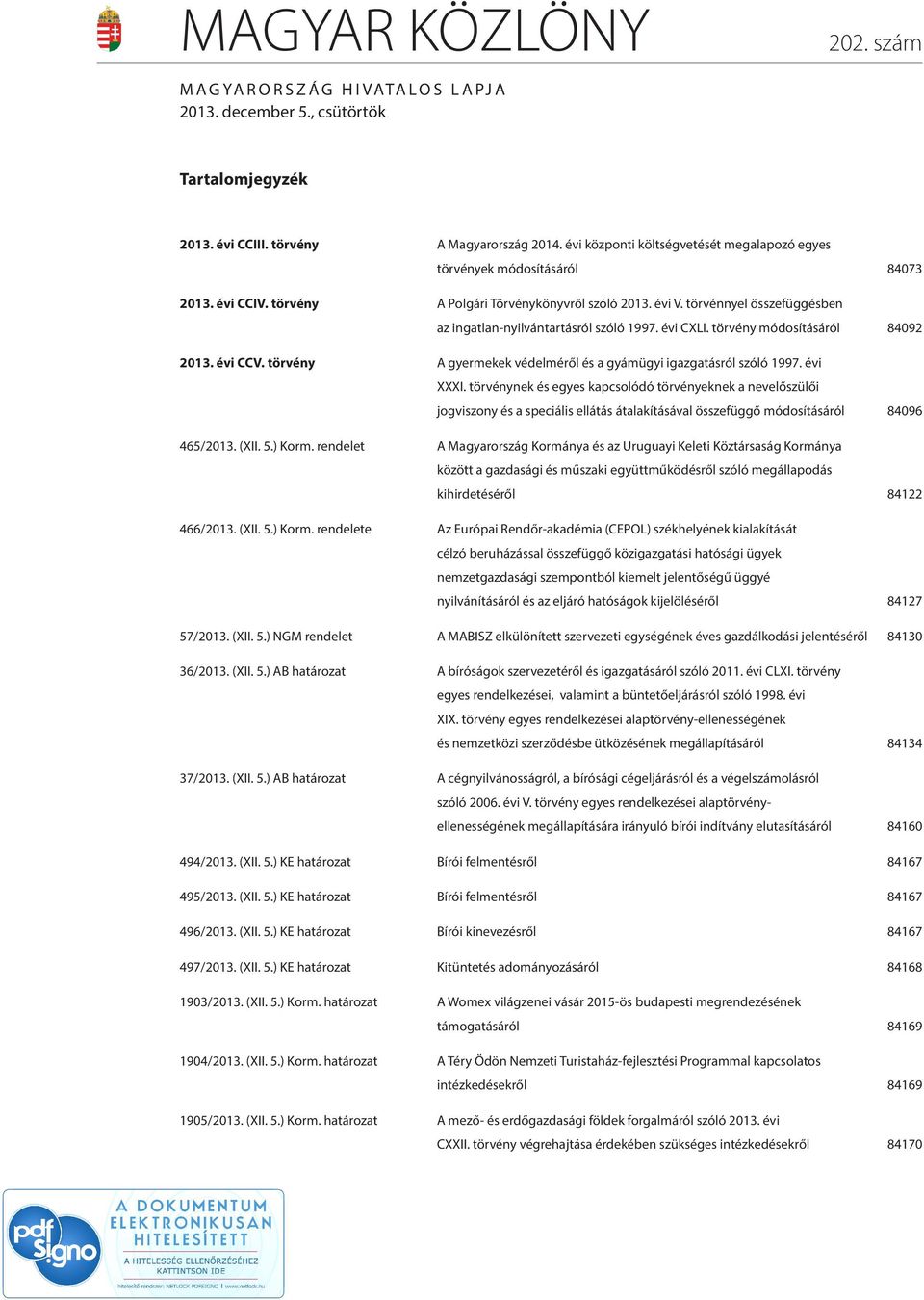 törvénnyel összefüggésben az ingatlan-nyilvántartásról szóló 1997. évi CXLI. törvény módosításáról 84092 2013. évi CCV. törvény A gyermekek védelméről és a gyámügyi igazgatásról szóló 1997. évi XXXI.