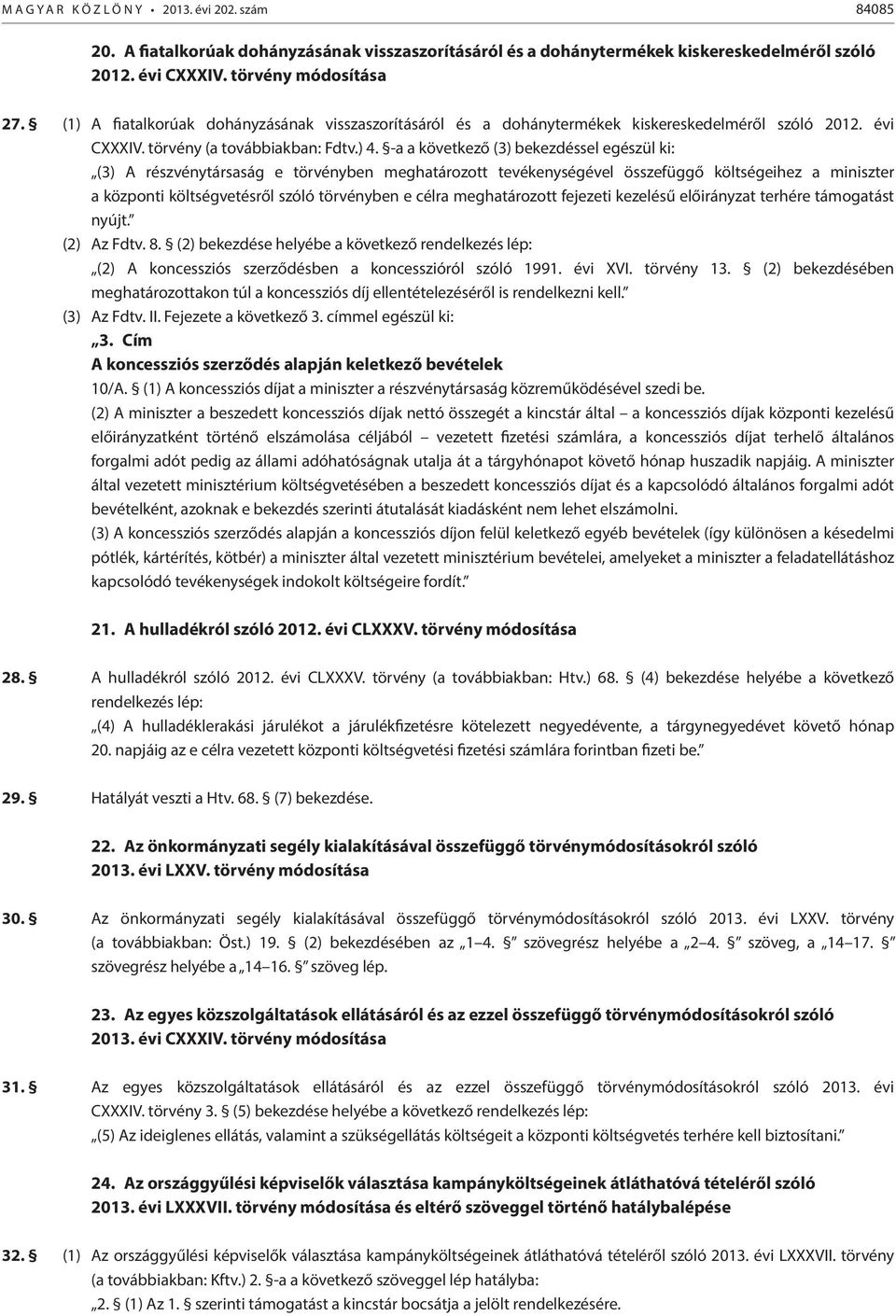 -a a következő (3) bekezdéssel egészül ki: (3) A részvénytársaság e törvényben meghatározott tevékenységével összefüggő költségeihez a miniszter a központi költségvetésről szóló törvényben e célra