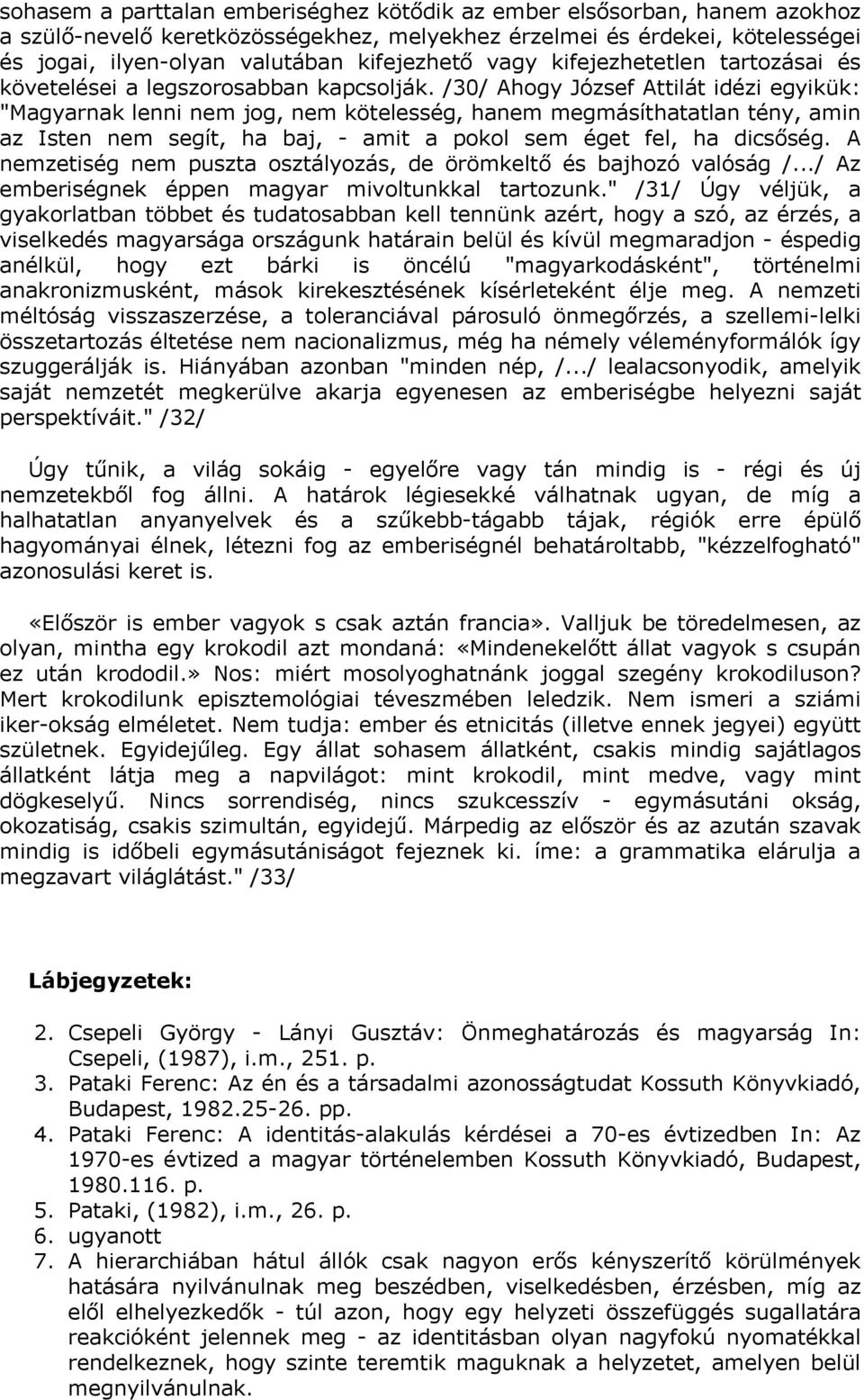 /30/ Ahogy József Attilát idézi egyikük: "Magyarnak lenni nem jog, nem kötelesség, hanem megmásíthatatlan tény, amin az Isten nem segít, ha baj, - amit a pokol sem éget fel, ha dicsőség.