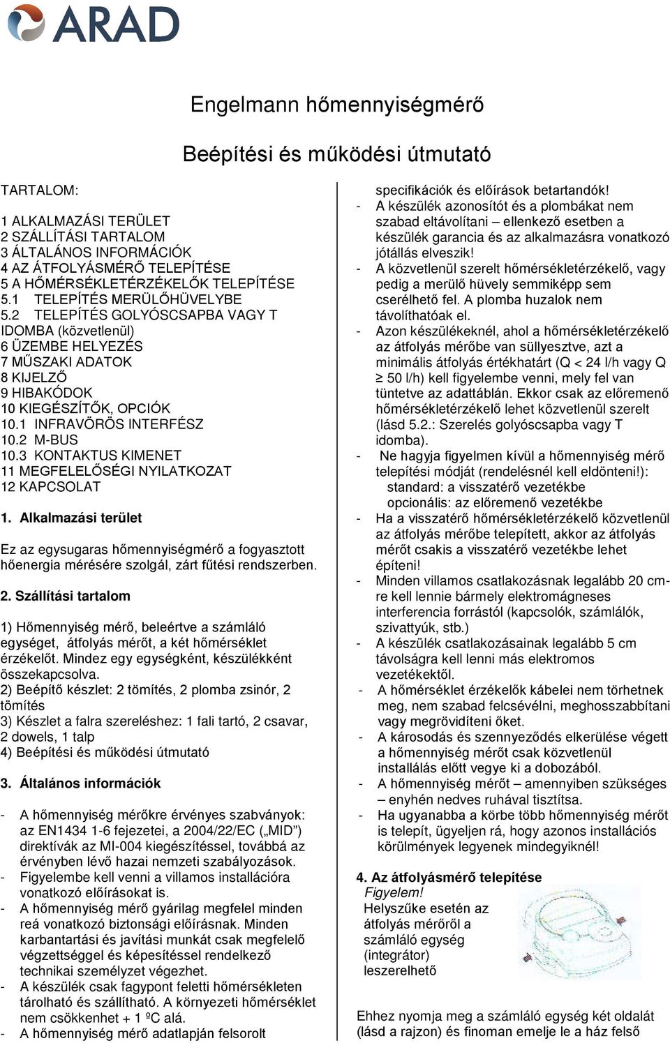 2 M-BUS 10.3 KONTAKTUS KIMENET 11 MEGFELELŐSÉGI NYILATKOZAT 12 KAPCSOLAT 1. Alkalmazási terület Ez az egysugaras hőmennyiségmérő a fogyasztott hőenergia mérésére szolgál, zárt fűtési rendszerben. 2.