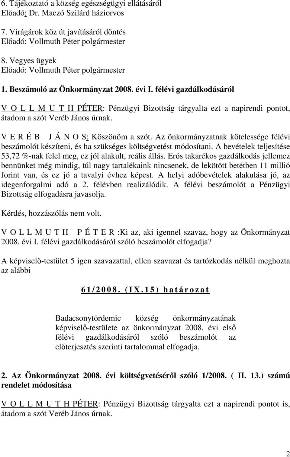 félévi gazdálkodásáról V O L L M U T H PÉTER: Pénzügyi Bizottság tárgyalta ezt a napirendi pontot, átadom a szót Veréb János úrnak. V E R É B J Á N O S: Köszönöm a szót.