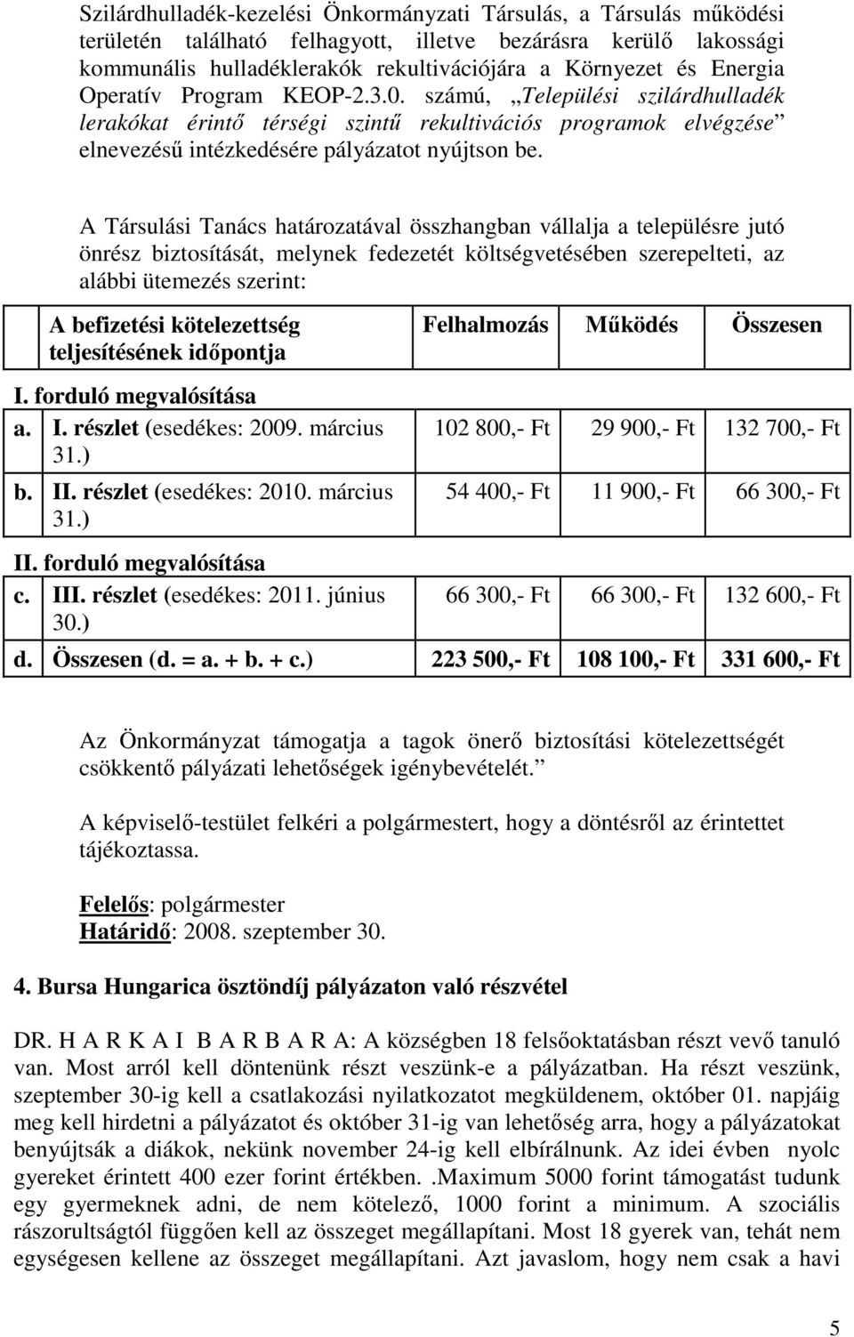 A Társulási Tanács határozatával összhangban vállalja a településre jutó önrész biztosítását, melynek fedezetét költségvetésében szerepelteti, az alábbi ütemezés szerint: A befizetési kötelezettség