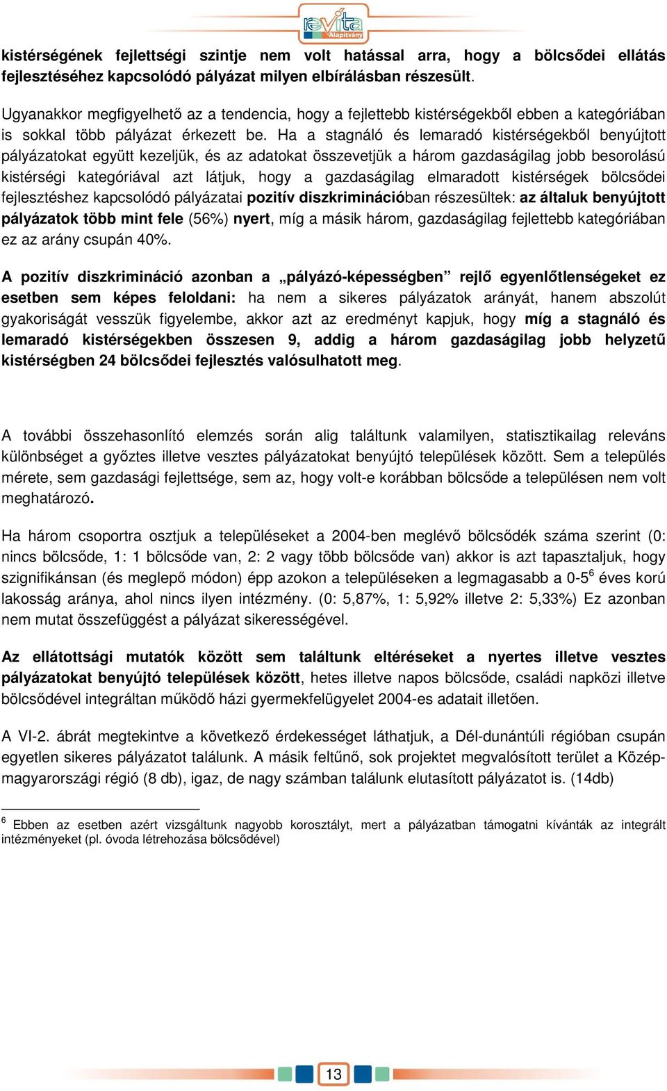 Ha a stagnáló és lemaradó kistérségekbıl benyújtott pályázatokat együtt kezeljük, és az adatokat összevetjük a három gazdaságilag jobb besorolású kistérségi kategóriával azt látjuk, hogy a